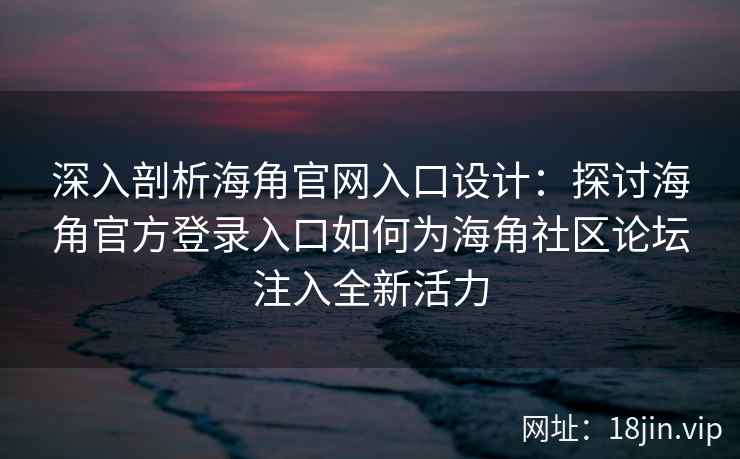 深入剖析海角官网入口设计：探讨海角官方登录入口如何为海角社区论坛注入全新活力