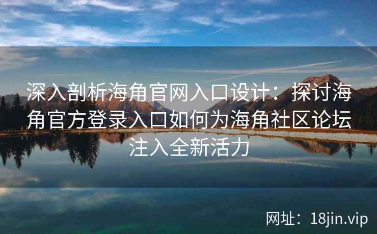 深入剖析海角官网入口设计：探讨海角官方登录入口如何为海角社区论坛注入全新活力