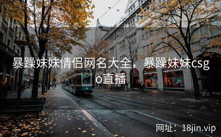 暴躁妹妹情侣网名大全，暴躁妹妹csgo直播
