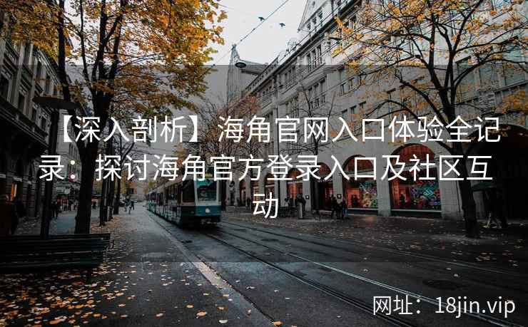 【深入剖析】海角官网入口体验全记录：探讨海角官方登录入口及社区互动
