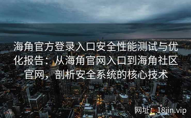 海角官方登录入口安全性能测试与优化报告：从海角官网入口到海角社区官网，剖析安全系统的核心技术
