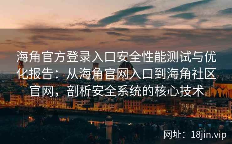 海角官方登录入口安全性能测试与优化报告：从海角官网入口到海角社区官网，剖析安全系统的核心技术