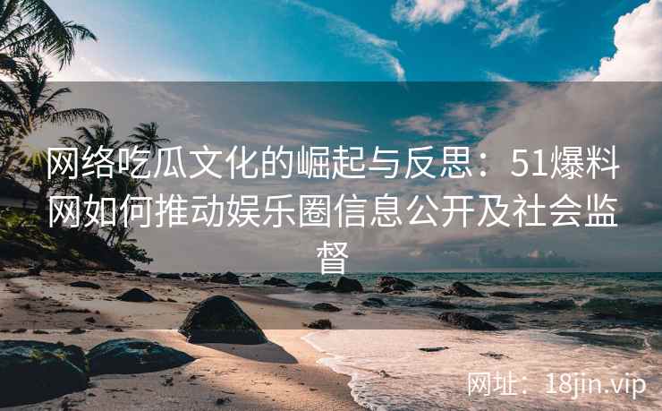 网络吃瓜文化的崛起与反思：51爆料网如何推动娱乐圈信息公开及社会监督