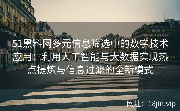 51黑料网多元信息筛选中的数字技术应用：利用人工智能与大数据实现热点提炼与信息过滤的全新模式
