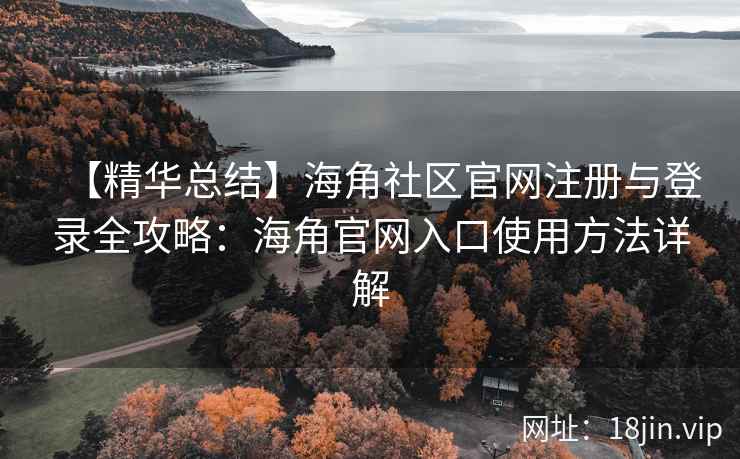 【精华总结】海角社区官网注册与登录全攻略:海角官网入口使用方法详解