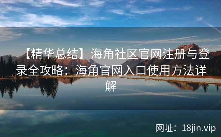 【精华总结】海角社区官网注册与登录全攻略：海角官网入口使用方法详解