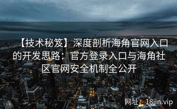 【技术秘笈】深度剖析海角官网入口的开发思路：官方登录入口与海角社区官网安全机制全公开