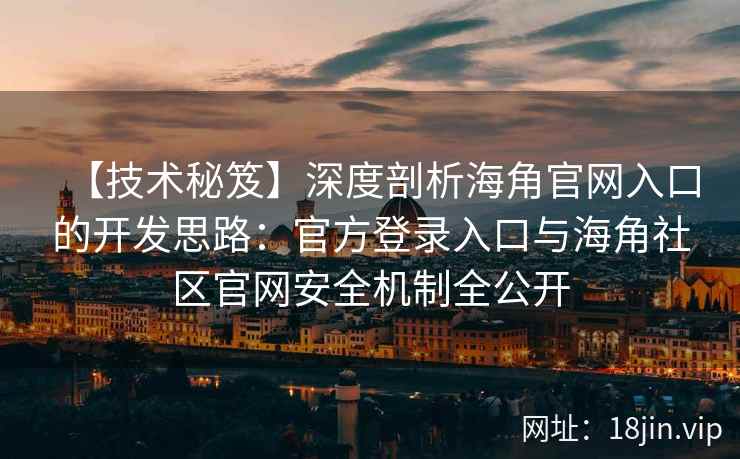 【技术秘笈】深度剖析海角官网入口的开发思路：官方登录入口与海角社区官网安全机制全公开