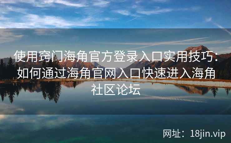 使用窍门海角官方登录入口实用技巧：如何通过海角官网入口快速进入海角社区论坛