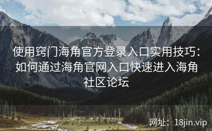 使用窍门海角官方登录入口实用技巧：如何通过海角官网入口快速进入海角社区论坛