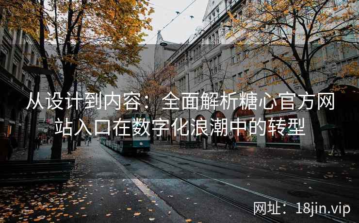 从设计到内容：全面解析糖心官方网站入口在数字化浪潮中的转型