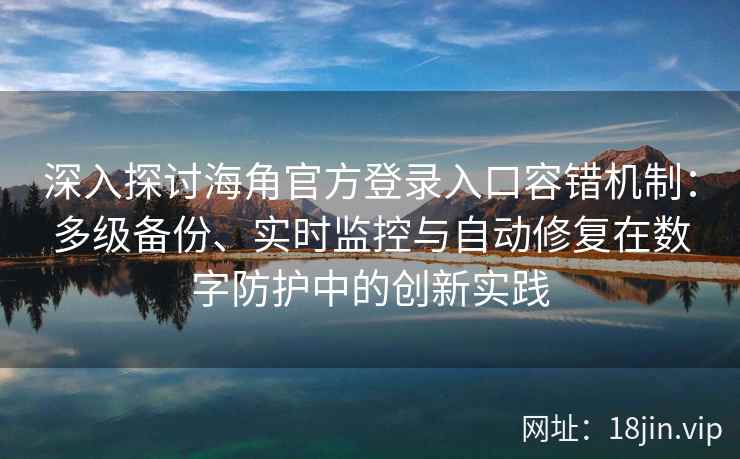 深入探讨海角官方登录入口容错机制：多级备份、实时监控与自动修复在数字防护中的创新实践